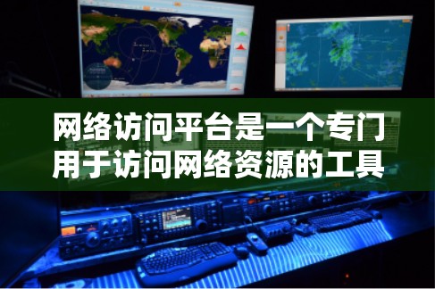 网络访问平台是一个专门用于访问网络资源的工具，主要涵盖访问权限、数据保护、文件传输以及安全策略等多个方面。以下是一个详细的网络访问平台指南，帮助用户全面掌握该平台的功能和使用方法