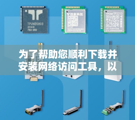 为了帮助您顺利下载并安装网络访问工具，以下是一步步的指导