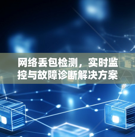 网络丢包检测，实时监控与故障诊断解决方案