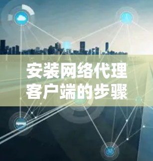 安装网络代理客户端的步骤如下