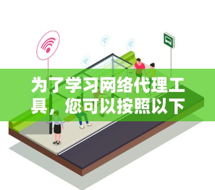 为了学习网络代理工具，您可以按照以下步骤进行
