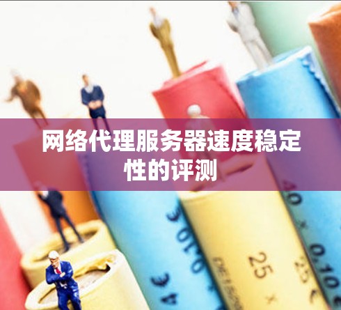 网络代理服务器速度稳定性的评测