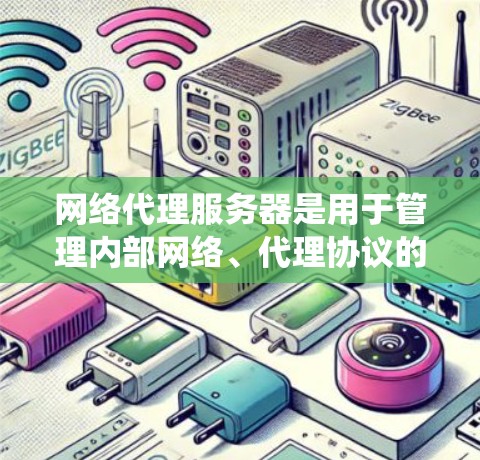 网络代理服务器是用于管理内部网络、代理协议的服务器，广泛应用于企业网络部署。以下是详细的步骤指南，帮助您系统地使用网络代理服务器