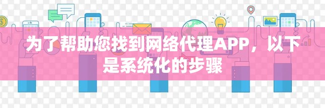 为了帮助您找到网络代理APP，以下是系统化的步骤