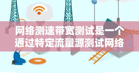 网络测速带宽测试是一个通过特定流量源测试网络带宽以评估其性能和可用性的过程。以下是对该概念的详细总结和步骤指南