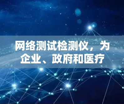 网络测试检测仪，为企业、政府和医疗行业提供可靠网络测试工具