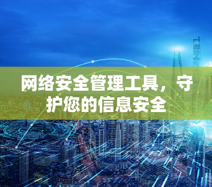 网络安全管理工具，守护您的信息安全