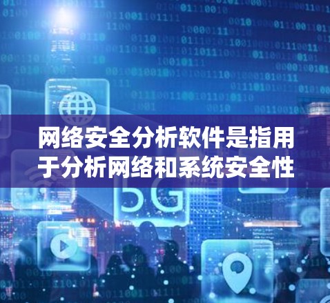 网络安全分析软件是指用于分析网络和系统安全性能的工具和工具包。这些软件能够帮助用户检测和修复潜在的安全威胁，如DDoS攻击、恶意软件、病毒、木马等。以下是一些常见的网络安全分析软件推荐