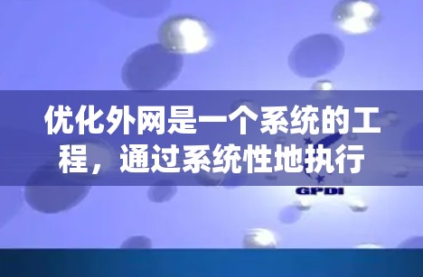 优化外网是一个系统的工程，通过系统性地执行步骤，可以有效提升网站的访问量和搜索排名。以下是优化外网的详细步骤