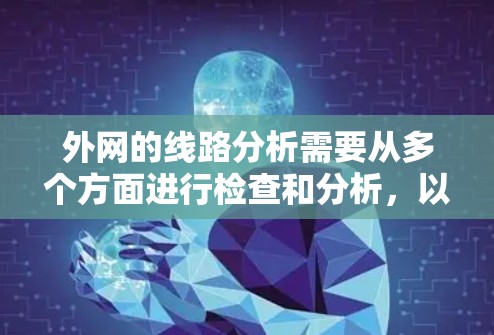 外网的线路分析需要从多个方面进行检查和分析，以确保外网的正常运行。以下是一些关键步骤和步骤