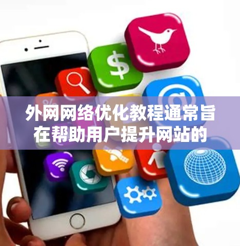 外网网络优化教程通常旨在帮助用户提升网站的访问速度、稳定性，并增强网络的安全性。以下是一些基本的步骤和技巧，供你参考