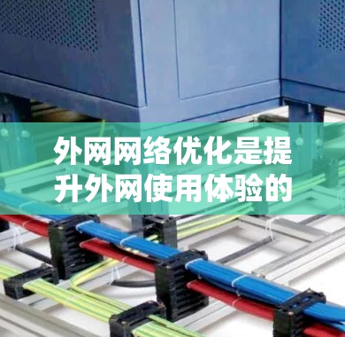 外网网络优化是提升外网使用体验的重要步骤，可以帮助你更好地管理网络设备、节省 bandwidth，并提高数据传输效率。以下是一些关于外网网络优化的常见问题和解决方案，供你参考