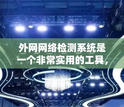 外网网络检测系统是一个非常实用的工具，可以帮助你快速检测和监控外网网络的连接问题。以下是一步步的指南，帮助你全面了解和使用该系统