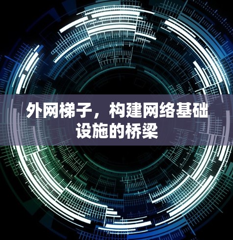外网梯子，构建网络基础设施的桥梁