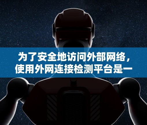 为了安全地访问外部网络,使用外网连接检测平台是一个有效的策略。以下是一个总结和步骤指南,帮助您高效使用这些工具 为了安全地访问外部网络,使用外网连接检测平台是一个有效的策略。以下是一个总结和步骤指南,帮助您高效使用这些工具