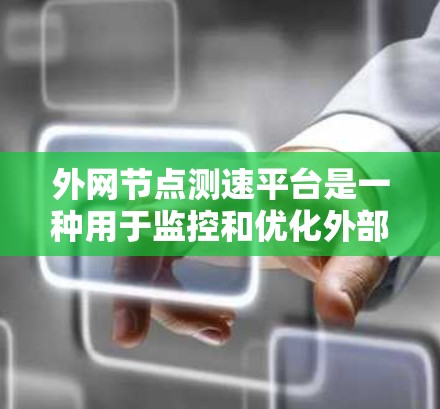 外网节点测速平台是一种用于监控和优化外部网络连接性能的软件工具，广泛应用于测试和优化数据传输速度。以下是对该主题的详细总结