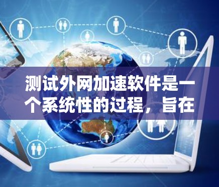 测试外网加速软件是一个系统性的过程，旨在确保软件在多个方面表现良好。以下是详细的步骤