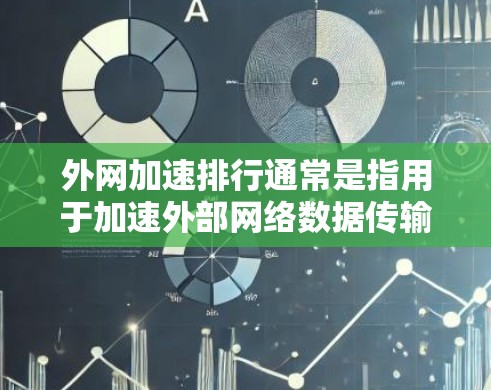 外网加速排行通常是指用于加速外部网络数据传输的软件或方法。这些工具可以帮助用户提高网络速度，减少等待时间，尤其是在使用Wi-Fi或移动数据时