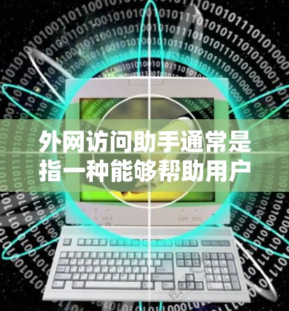 外网访问助手通常是指一种能够帮助用户访问外部网络设备或服务的工具。以下是一些可能的解决方案和步骤，帮助您轻松访问外部网络