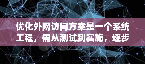 优化外网访问方案是一个系统工程，需从测试到实施，逐步提升用户体验。以下是详细分步指南