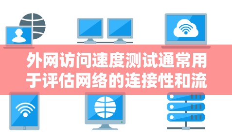 外网访问速度测试通常用于评估网络的连接性和流量能力。以下是一些常见的测试方法和步骤，以及如何优化外网访问速度