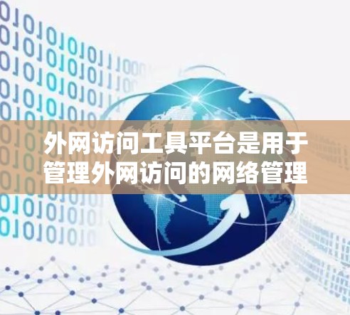 外网访问工具平台是用于管理外网访问的网络管理软件，涵盖了访问控制、权限管理、访问记录、安全审计等多个功能。以下是这些平台的详细介绍