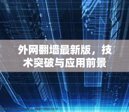 外网翻墙最新版，技术突破与应用前景
