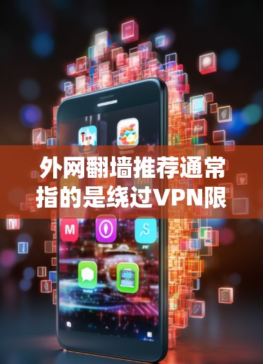 外网翻墙推荐通常指的是绕过VPN限制，访问外部互联网的方法。以下是一些常见的推荐和方法，帮助您绕过VPN限制