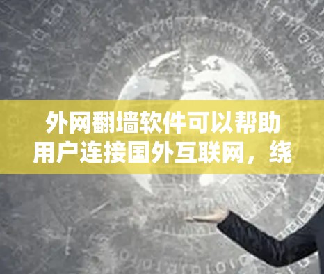 外网翻墙软件可以帮助用户连接国外互联网，绕过中国互联网的限制。以下是几种常见的外网翻墙软件及其功能