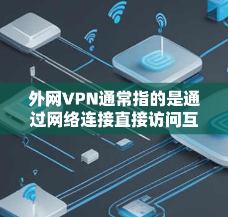 外网VPN通常指的是通过网络连接直接访问互联网服务的VPN服务。如果您指的是外部连接的VPN服务，通常可以通过以下方式访问