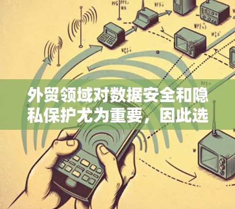 外贸领域对数据安全和隐私保护尤为重要，因此选择可靠的外贸VPN软件非常关键。以下是一些推荐的外贸VPN软件，它们在加密、支付和安全方面表现优异，适合外贸交易