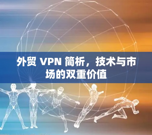 外贸 VPN 简析，技术与市场的双重价值