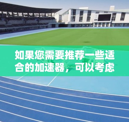 如果您需要推荐一些适合的加速器，可以考虑以下几种