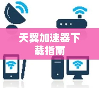 天翼加速器下载指南