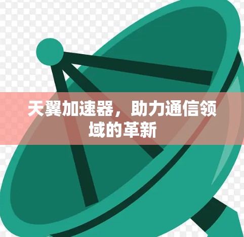 天翼加速器，助力通信领域的革新