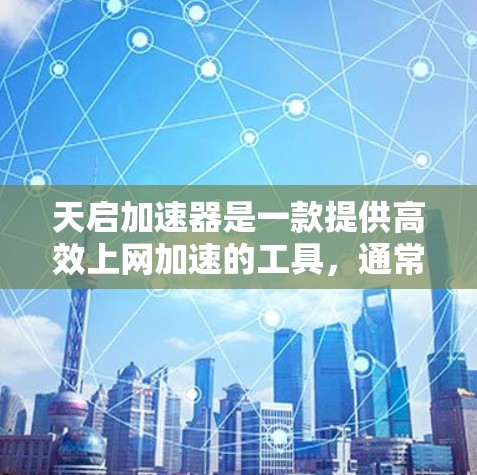 天启加速器是一款提供高效上网加速的工具，通常指的是网络加速软件。以下是一些关于如何使用天启加速器的步骤和方法