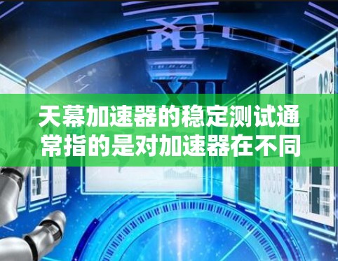 天幕加速器的稳定测试通常指的是对加速器在不同环境和配置下的表现进行测试，以确保其稳定性和可扩展性。以下是一些可能涉及的方面