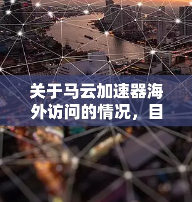 关于马云加速器海外访问的情况，目前没有官方或权威的信息表明马云本人有亲自访问海外的安排。马云作为中国的一流企业家，他的活动通常是公开的，涉及国际会议、演讲或投资活动等，而非亲自访问