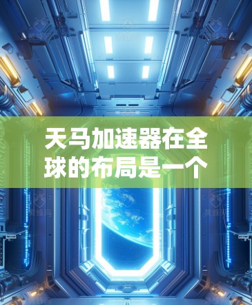 天马加速器在全球的布局是一个复杂且多变的情况,具体分布和影响因不同加速器的性质和行业而异。以下是对天马加速器全球线路的详细分析 天马加速器在全球的布局是一个复杂且多变的情况,具体分布和影响因不同加速器的性质和行业而异。以下是对天马加速器全球线路的详细分析