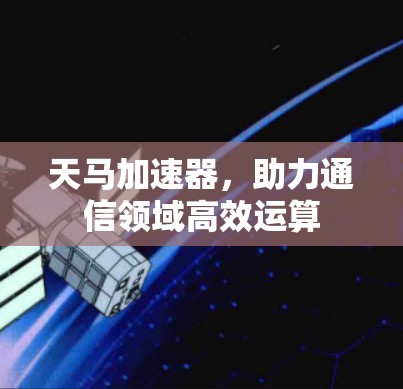天马加速器，助力通信领域高效运算