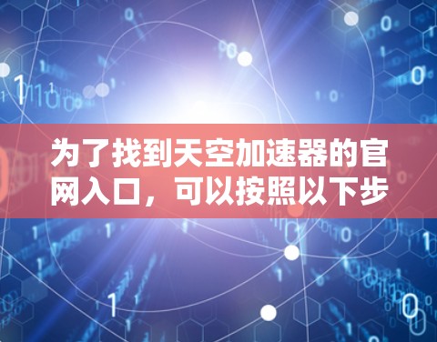 为了找到天空加速器的官网入口，可以按照以下步骤进行