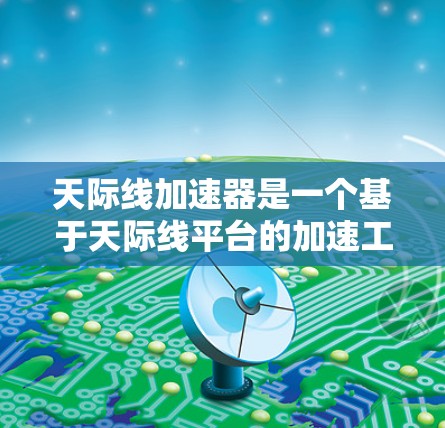 天际线加速器是一个基于天际线平台的加速工具，主要用于提高网络速度和减少延迟。如果你指的是该平台的PC端应用，以下是一些可能的使用方法和信息