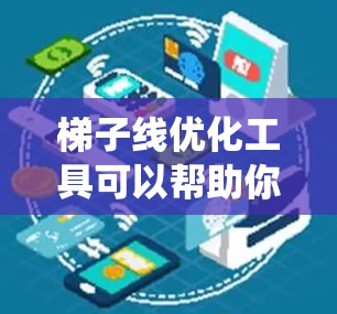梯子线优化工具可以帮助你在电力系统中优化梯子线的结构，确保设备正常运行并延长设备寿命。以下是对梯子线优化工具的详细说明，涵盖关键步骤和优化方法