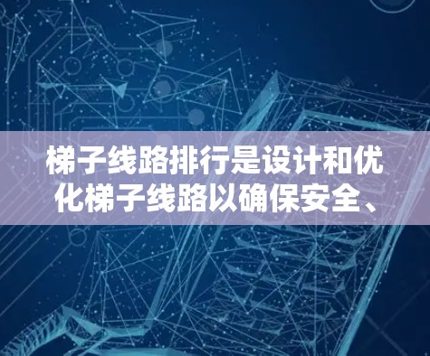 梯子线路排行是设计和优化梯子线路以确保安全、可靠和经济性的过程。以下是对梯子线路排行的详细说明