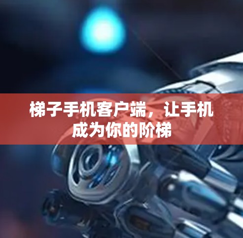 梯子手机客户端，让手机成为你的阶梯