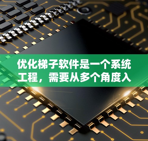 优化梯子软件是一个系统工程，需要从多个角度入手，确保其稳定性和用户体验。以下是具体的优化步骤