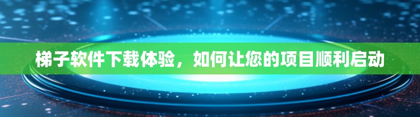 梯子软件下载体验，如何让您的项目顺利启动