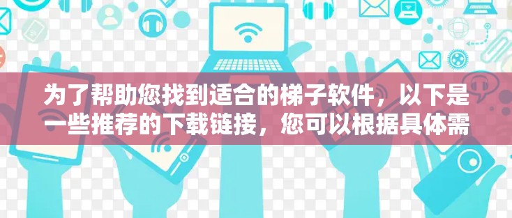 为了帮助您找到适合的梯子软件，以下是一些推荐的下载链接，您可以根据具体需求选择