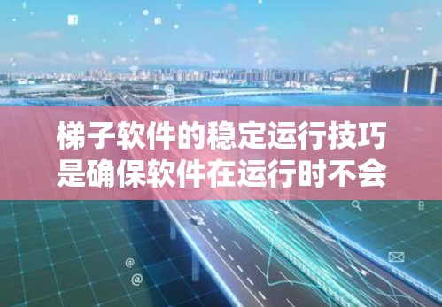 梯子软件的稳定运行技巧是确保软件在运行时不会出现错误或崩溃，从而提高系统安全性和性能。以下是详细的步骤指南
