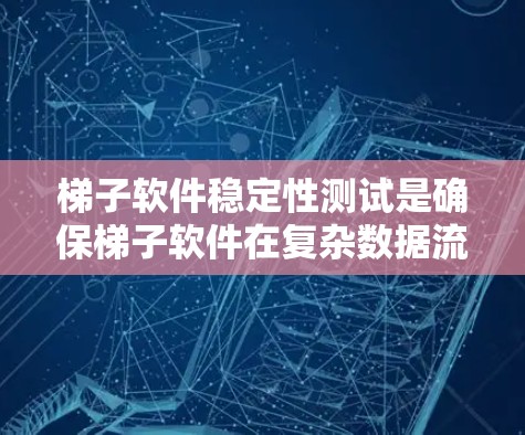 梯子软件稳定性测试是确保梯子软件在复杂数据流和不同工作负载下的稳定运行的重要步骤。以下是对该主题的分步总结